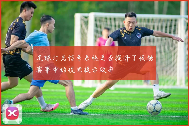 足球灯光信号系统是否提升了夜场赛事中的视觉提示效率