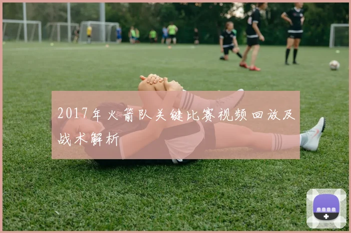 2017年火箭队关键比赛视频回放及战术解析