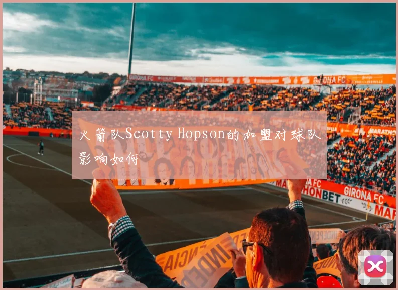 火箭队Scotty Hopson的加盟对球队影响如何