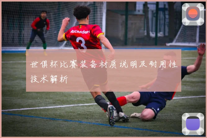世俱杯比赛装备材质说明及耐用性技术解析