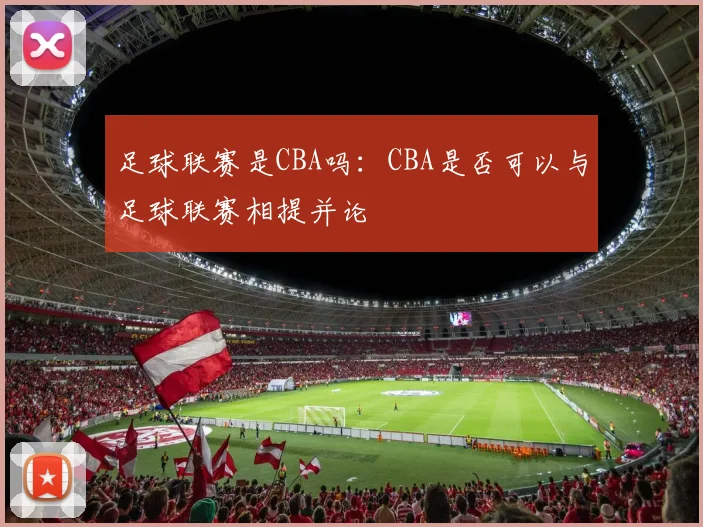 足球联赛是CBA吗：CBA是否可以与足球联赛相提并论