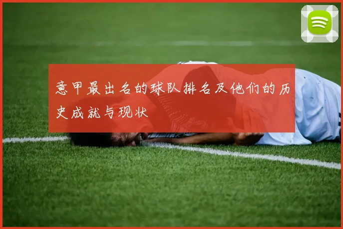 意甲最出名的球队排名及他们的历史成就与现状
