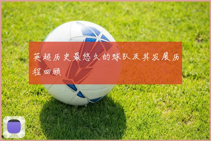 英超历史最悠久的球队及其发展历程回顾