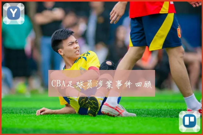 CBA足球员涉案事件回顾