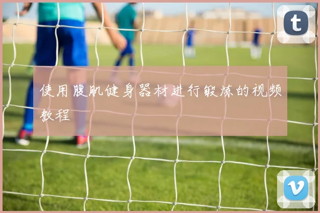 使用腹肌健身器材进行锻炼的视频教程
