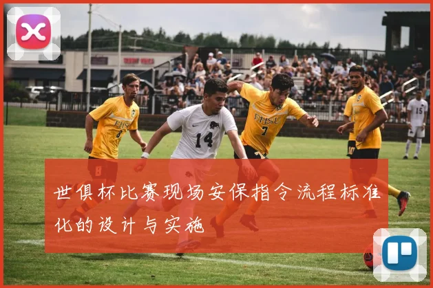 世俱杯比赛现场安保指令流程标准化的设计与实施