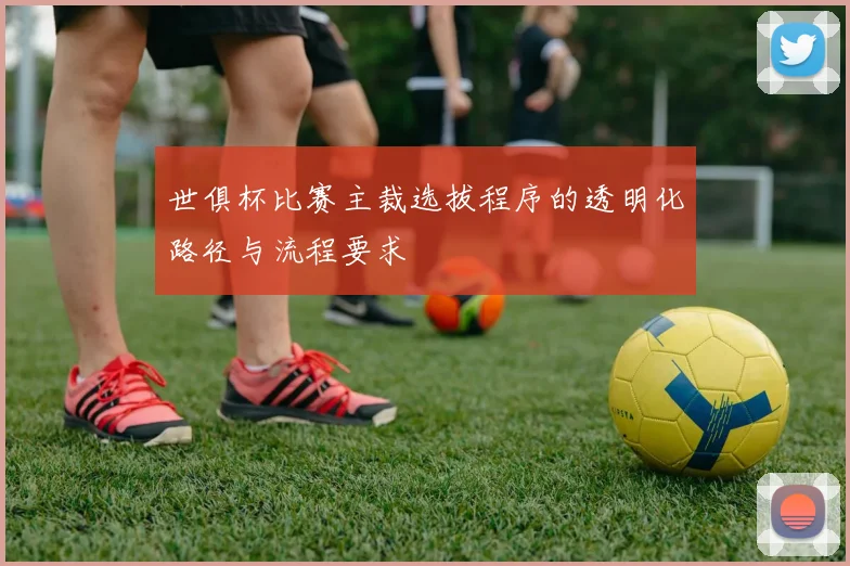 世俱杯比赛主裁选拔程序的透明化路径与流程要求