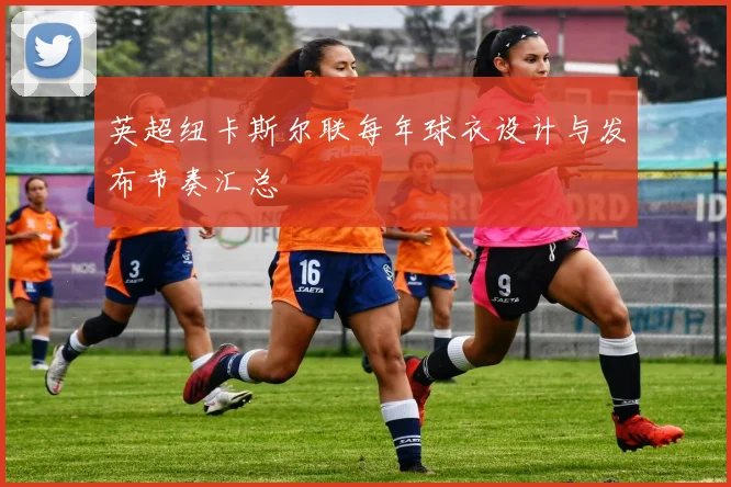 英超纽卡斯尔联每年球衣设计与发布节奏汇总