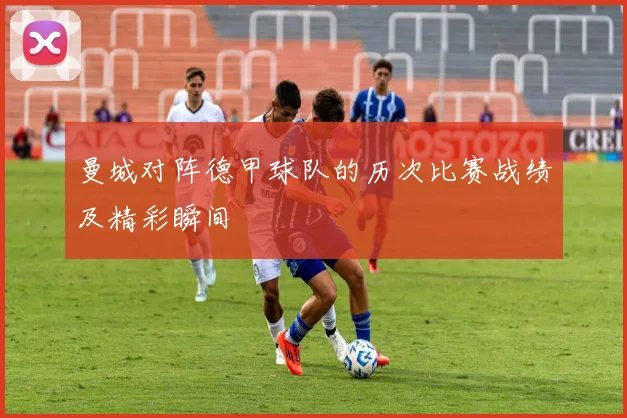 曼城对阵德甲球队的历次比赛战绩及精彩瞬间
