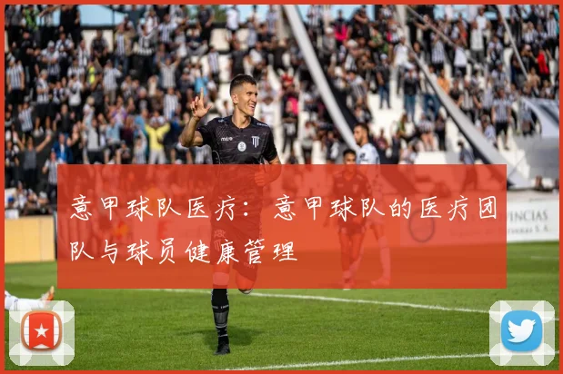 意甲球队医疗：意甲球队的医疗团队与球员健康管理